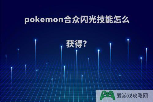 pokemon合众闪光技能怎么获得?