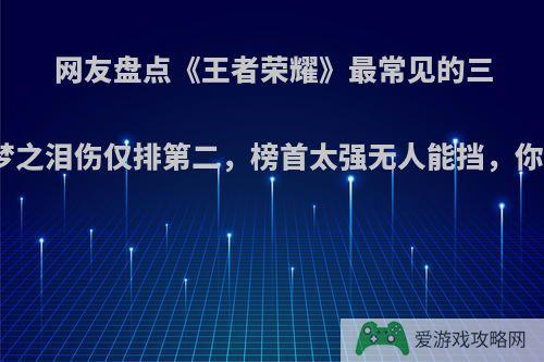 网友盘点《王者荣耀》最常见的三种ID，梦之泪伤仅排第二，榜首太强无人能挡，你觉得呢?