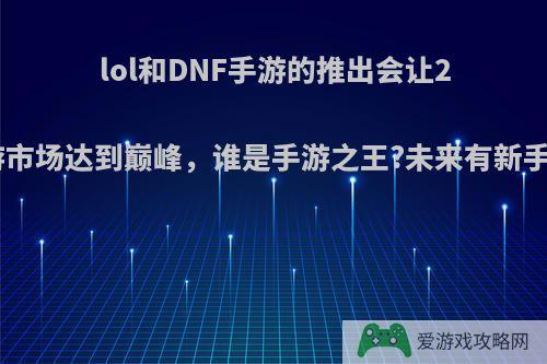 lol和DNF手游的推出会让2020年手游市场达到巅峰，谁是手游之王?未来有新手游加入吗?