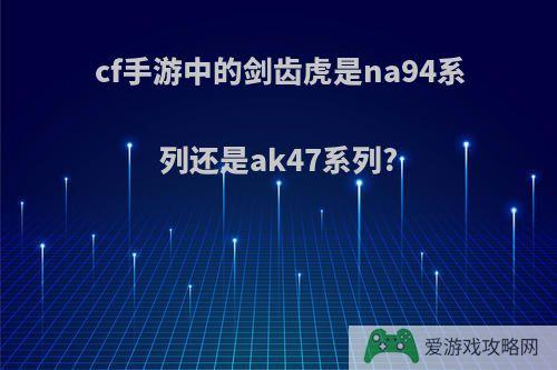 cf手游中的剑齿虎是na94系列还是ak47系列?