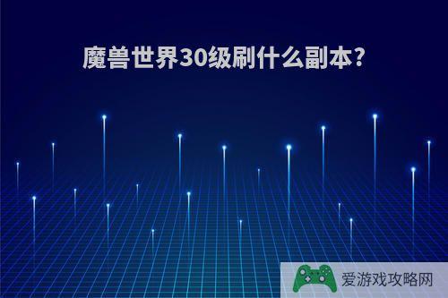 魔兽世界30级刷什么副本?