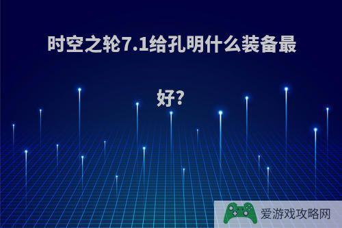 时空之轮7.1给孔明什么装备最好?