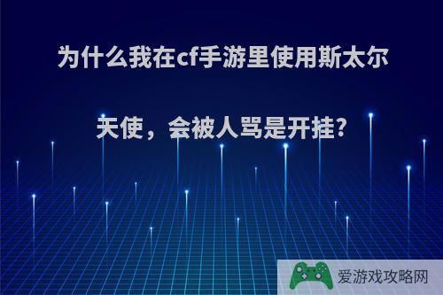 为什么我在cf手游里使用斯太尔天使，会被人骂是开挂?