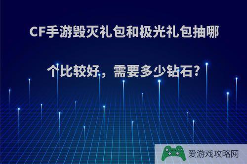 CF手游毁灭礼包和极光礼包抽哪个比较好，需要多少钻石?