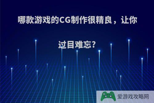 哪款游戏的CG制作很精良，让你过目难忘?