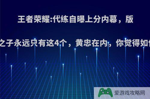 王者荣耀:代练自曝上分内幕，版本之子永远只有这4个，黄忠在内，你觉得如何?