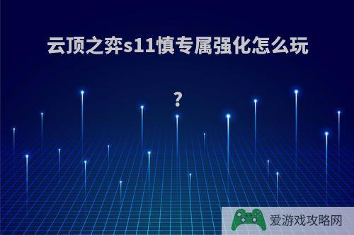 云顶之弈s11慎专属强化怎么玩?