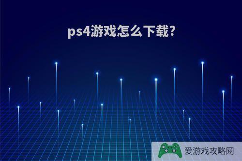 ps4游戏怎么下载?