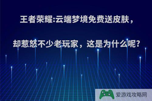 王者荣耀:云端梦境免费送皮肤，却惹怒不少老玩家，这是为什么呢?