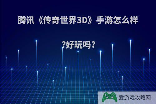 腾讯《传奇世界3D》手游怎么样?好玩吗?