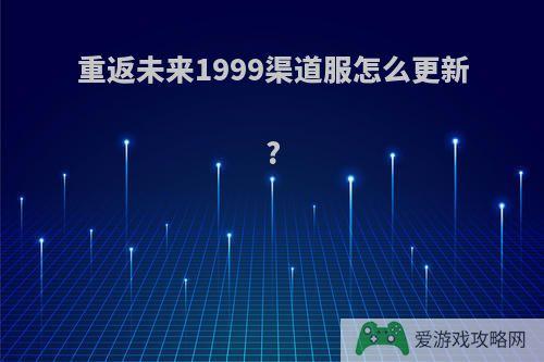 重返未来1999渠道服怎么更新?