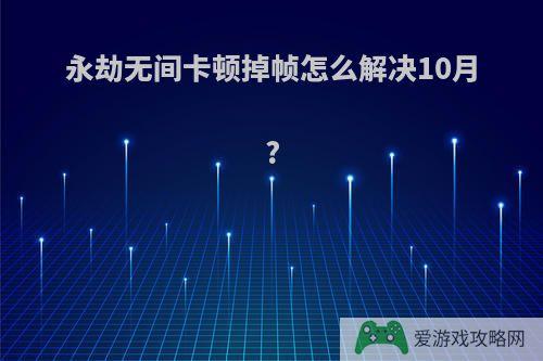 永劫无间卡顿掉帧怎么解决10月?