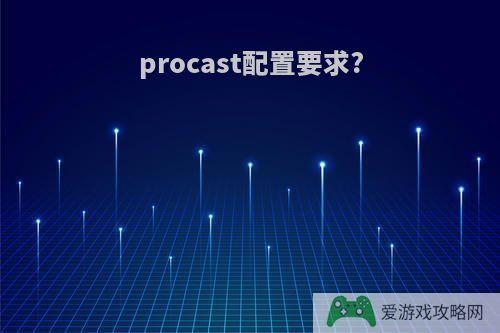 procast配置要求?