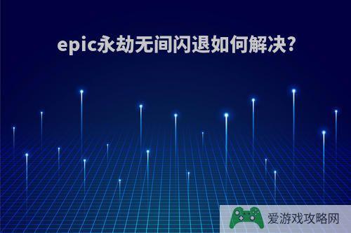 epic永劫无间闪退如何解决?