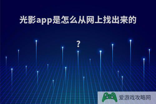 光影app是怎么从网上找出来的?