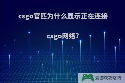 csgo官匹为什么显示正在连接csgo网络?