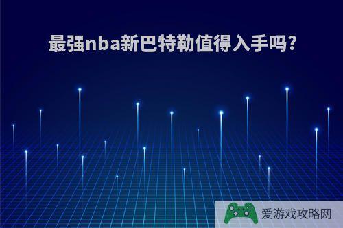 最强nba新巴特勒值得入手吗?