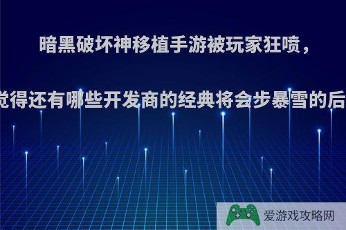 暗黑破坏神移植手游被玩家狂喷，你觉得还有哪些开发商的经典将会步暴雪的后尘?