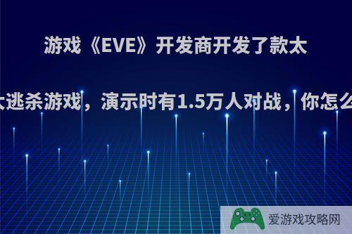 游戏《EVE》开发商开发了款太空大逃杀游戏，演示时有1.5万人对战，你怎么看?