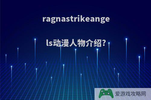 ragnastrikeangels动漫人物介绍?