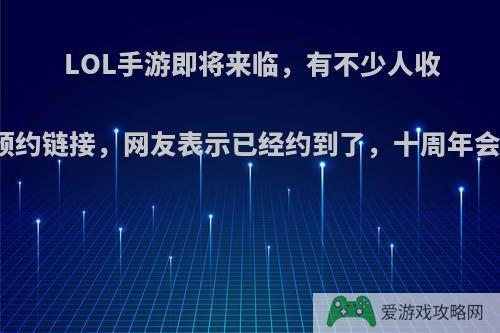 LOL手游即将来临，有不少人收到了预约链接，网友表示已经约到了，十周年会有吗?