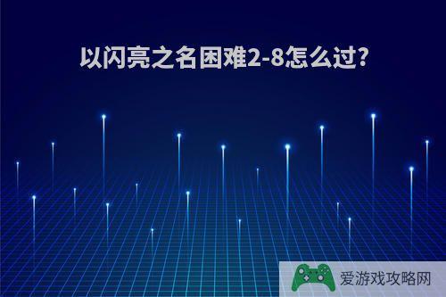 以闪亮之名困难2-8怎么过?