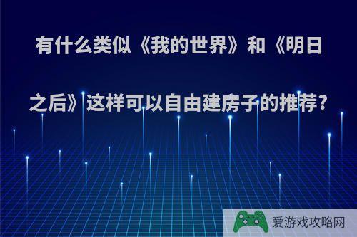 有什么类似《我的世界》和《明日之后》这样可以自由建房子的推荐?