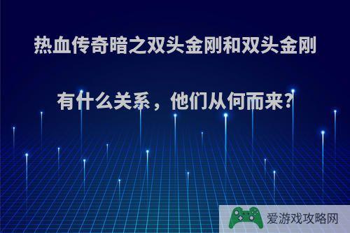 热血传奇暗之双头金刚和双头金刚有什么关系，他们从何而来?