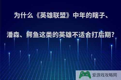 为什么《英雄联盟》中年的瞎子、潘森、鳄鱼这类的英雄不适合打后期?