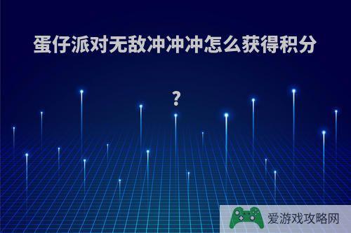 蛋仔派对无敌冲冲冲怎么获得积分?