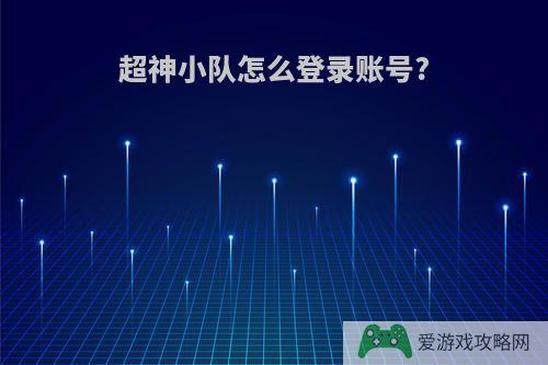 超神小队怎么登录账号?