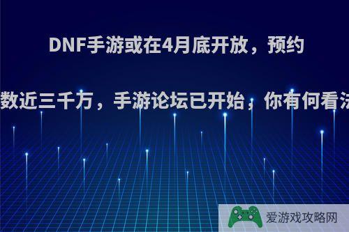 DNF手游或在4月底开放，预约人数近三千万，手游论坛已开始，你有何看法?