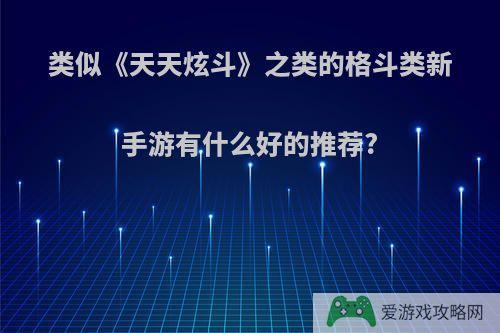 类似《天天炫斗》之类的格斗类新手游有什么好的推荐?