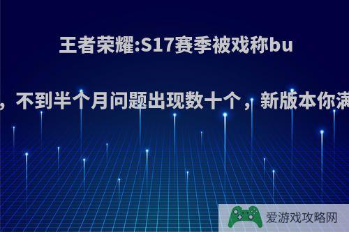 王者荣耀:S17赛季被戏称bug荣耀，不到半个月问题出现数十个，新版本你满意吗?