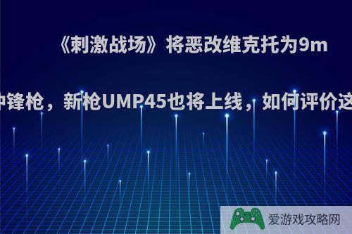 《刺激战场》将恶改维克托为9mm冲锋枪，新枪UMP45也将上线，如何评价这事?