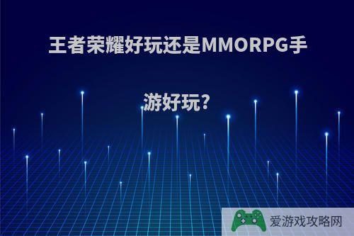 王者荣耀好玩还是MMORPG手游好玩?