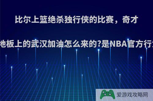 比尔上篮绝杀独行侠的比赛，奇才主场地板上的武汉加油怎么来的?是NBA官方行为吗?