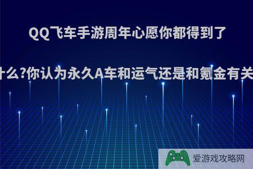 QQ飞车手游周年心愿你都得到了什么?你认为永久A车和运气还是和氪金有关?