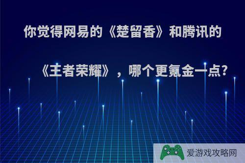 你觉得网易的《楚留香》和腾讯的《王者荣耀》，哪个更氪金一点?