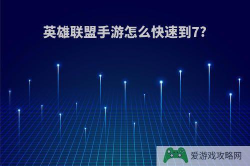 英雄联盟手游怎么快速到7?