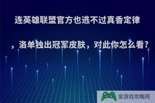 连英雄联盟官方也逃不过真香定律，洛单独出冠军皮肤，对此你怎么看?