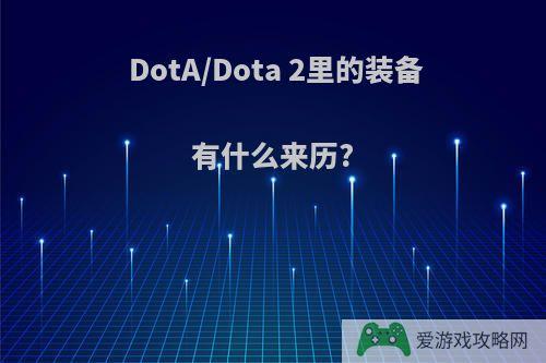 DotA/Dota 2里的装备有什么来历?