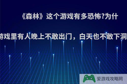 《森林》这个游戏有多恐怖?为什么游戏里有人晚上不敢出门，白天也不敢下洞穴?