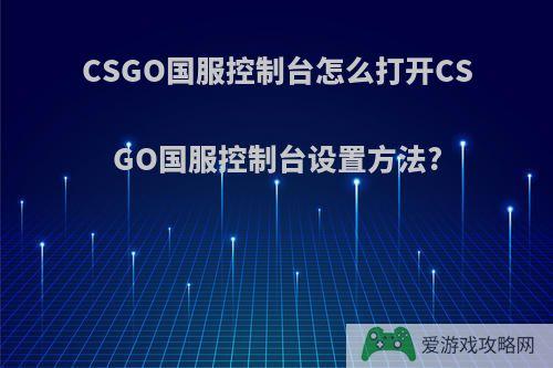 CSGO国服控制台怎么打开CSGO国服控制台设置方法?