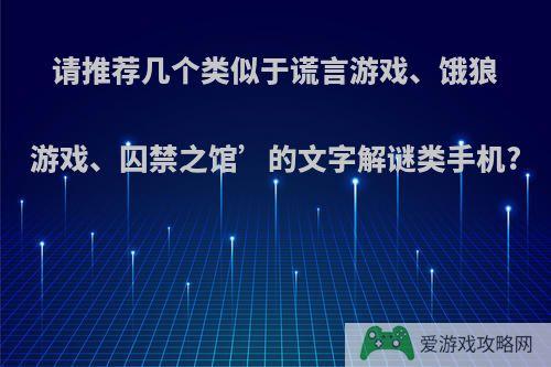 请推荐几个类似于谎言游戏、饿狼游戏、囚禁之馆’的文字解谜类手机?