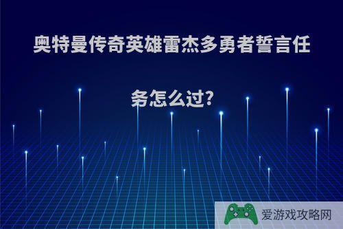 奥特曼传奇英雄雷杰多勇者誓言任务怎么过?