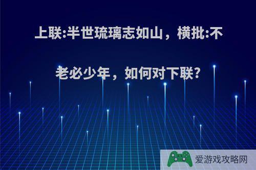 上联:半世琉璃志如山，横批:不老必少年，如何对下联?