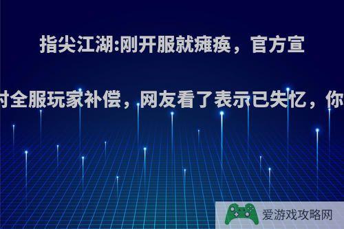 指尖江湖:刚开服就瘫痪，官方宣布将会对全服玩家补偿，网友看了表示已失忆，你觉得呢?