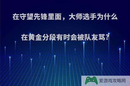 在守望先锋里面，大师选手为什么在黄金分段有时会被队友骂?