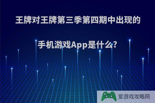 王牌对王牌第三季第四期中出现的手机游戏App是什么?